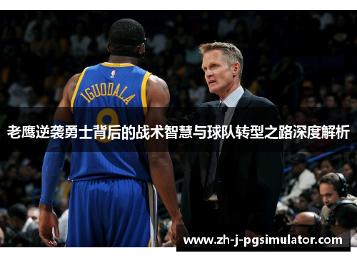 老鹰逆袭勇士背后的战术智慧与球队转型之路深度解析 老鹰逆袭勇士背后的战术智慧与球队转型之路深度解析