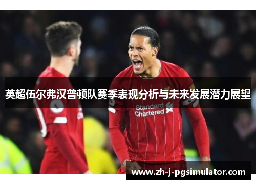 英超伍尔弗汉普顿队赛季表现分析与未来发展潜力展望 英超伍尔弗汉普顿队赛季表现分析与未来发展潜力展望