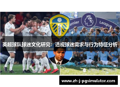英超球队球迷文化研究:透视球迷需求与行为特征分析 英超球队球迷文化研究:透视球迷需求与行为特征分析