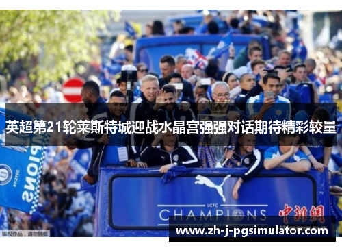 英超第21轮莱斯特城迎战水晶宫强强对话期待精彩较量 英超第21轮莱斯特城迎战水晶宫强强对话期待精彩较量