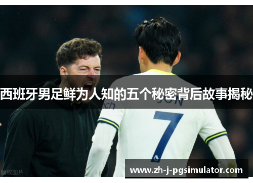 西班牙男足鲜为人知的五个秘密背后故事揭秘