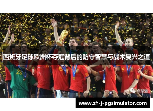 西班牙足球欧洲杯夺冠背后的防守智慧与战术复兴之道