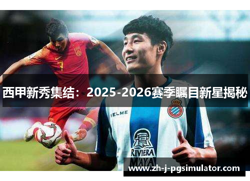 西甲新秀集结:2025-2026赛季瞩目新星揭秘 西甲新秀集结:2025-2026赛季瞩目新星揭秘