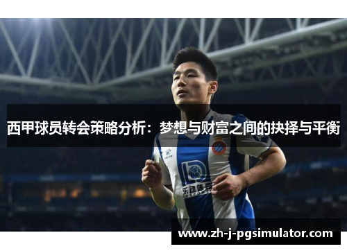 西甲球员转会策略分析:梦想与财富之间的抉择与平衡 西甲球员转会策略分析:梦想与财富之间的抉择与平衡