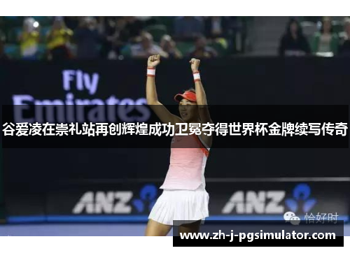 谷爱凌在崇礼站再创辉煌成功卫冕夺得世界杯金牌续写传奇 谷爱凌在崇礼站再创辉煌成功卫冕夺得世界杯金牌续写传奇