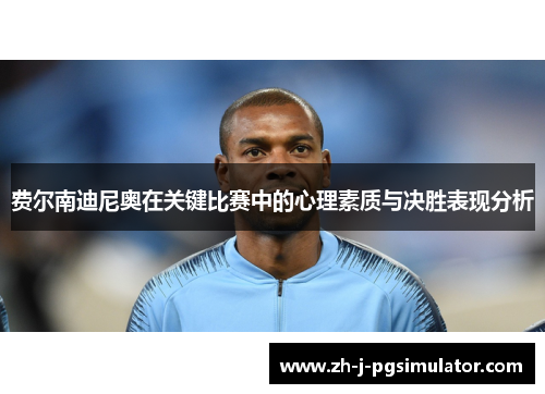 费尔南迪尼奥在关键比赛中的心理素质与决胜表现分析 费尔南迪尼奥在关键比赛中的心理素质与决胜表现分析