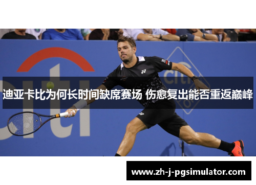 迪亚卡比为何长时间缺席赛场 伤愈复出能否重返巅峰