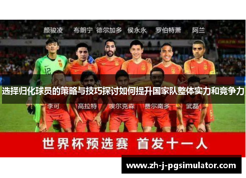 选择归化球员的策略与技巧探讨如何提升国家队整体实力和竞争力