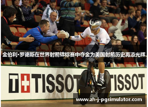 金伯利·罗德斯在世界射箭锦标赛中夺金为美国射箭历史再添光辉