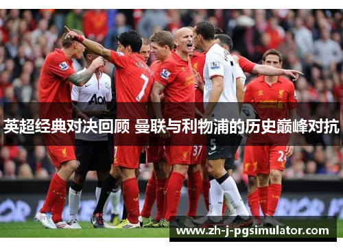 英超经典对决回顾 曼联与利物浦的历史巅峰对抗 英超经典对决回顾 曼联与利物浦的历史巅峰对抗