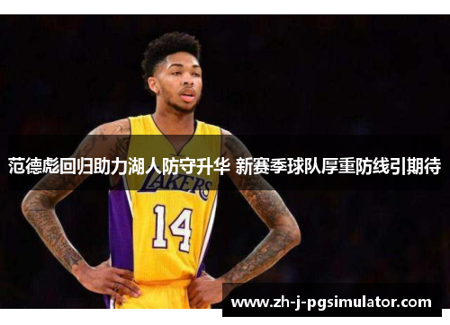 范德彪回归助力湖人防守升华 新赛季球队厚重防线引期待 范德彪回归助力湖人防守升华 新赛季球队厚重防线引期待