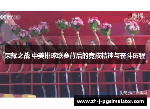 荣耀之战 中美排球联赛背后的竞技精神与奋斗历程 荣耀之战 中美排球联赛背后的竞技精神与奋斗历程