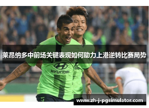 莱昂纳多中前场关键表现如何助力上港逆转比赛局势 莱昂纳多中前场关键表现如何助力上港逆转比赛局势