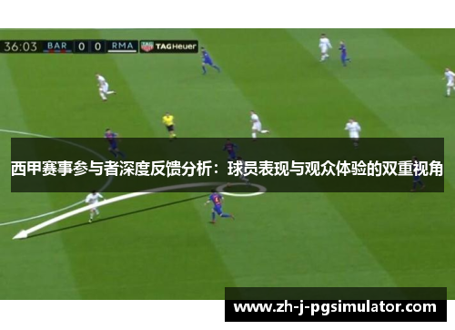 西甲赛事参与者深度反馈分析：球员表现与观众体验的双重视角