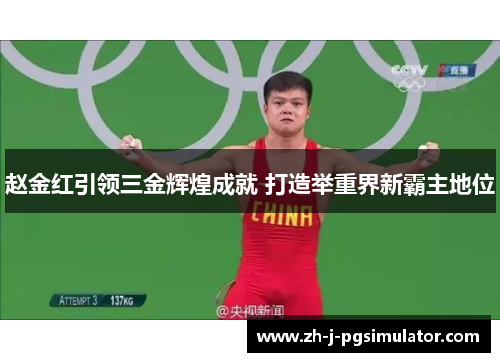 赵金红引领三金辉煌成就 打造举重界新霸主地位