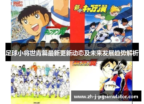 足球小将世青篇最新更新动态及未来发展趋势解析