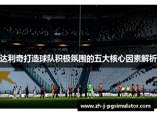 达利奇打造球队积极氛围的五大核心因素解析