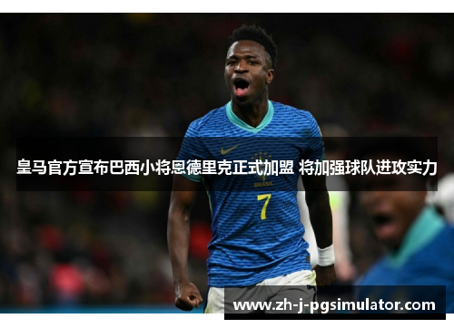 皇马官方宣布巴西小将恩德里克正式加盟 将加强球队进攻实力