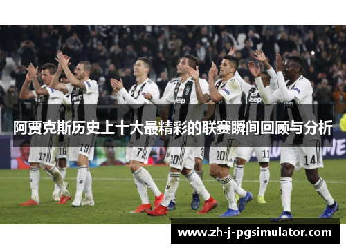 阿贾克斯历史上十大最精彩的联赛瞬间回顾与分析 阿贾克斯历史上十大最精彩的联赛瞬间回顾与分析