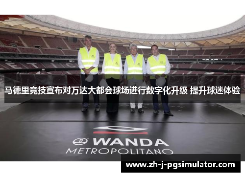 马德里竞技宣布对万达大都会球场进行数字化升级 提升球迷体验 马德里竞技宣布对万达大都会球场进行数字化升级 提升球迷体验