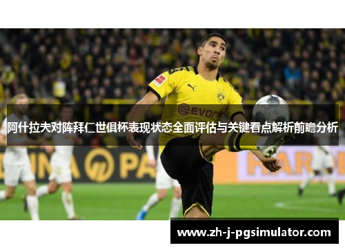 阿什拉夫对阵拜仁世俱杯表现状态全面评估与关键看点解析前瞻分析 阿什拉夫对阵拜仁世俱杯表现状态全面评估与关键看点解析前瞻分析