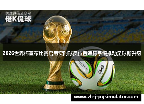 2026世界杯宣布比赛启用实时球员位置追踪系统推动足球新升级 2026世界杯宣布比赛启用实时球员位置追踪系统推动足球新升级