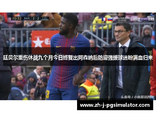 廷贝尔重伤休战九个月今日终复出阿森纳后防迎强援球迷盼满血归来