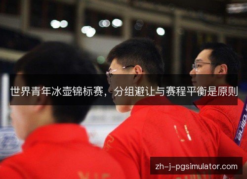世界青年冰壶锦标赛，分组避让与赛程平衡是原则